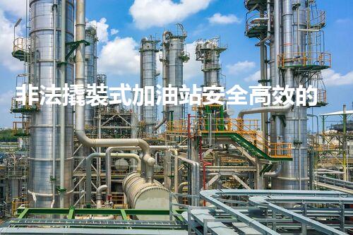非法撬裝式加油站安全高效的化工廠拆除技術：關鍵步驟與現(xiàn)代挑戰(zhàn)？
